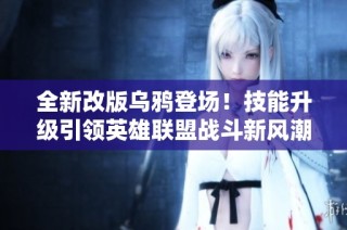 全新改版乌鸦登场！技能升级引领英雄联盟战斗新风潮