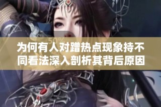 为何有人对蹭热点现象持不同看法深入剖析其背后原因