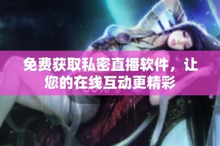 免费获取私密直播软件，让您的在线互动更精彩