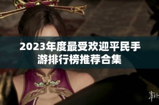 2023年度最受欢迎平民手游排行榜推荐合集