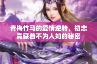 青梅竹马的爱情逆转，初恋竟藏着不为人知的秘密