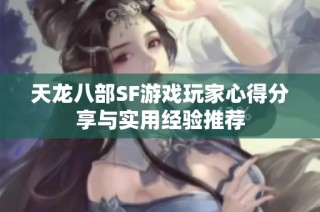 天龙八部SF游戏玩家心得分享与实用经验推荐