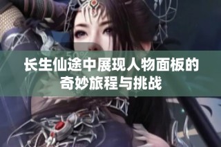长生仙途中展现人物面板的奇妙旅程与挑战