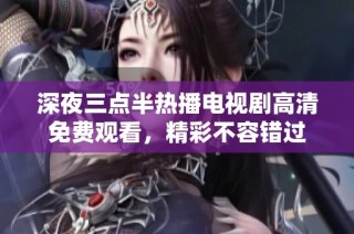 深夜三点半热播电视剧高清免费观看，精彩不容错过