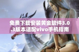 免费下载安装黄金软件3.0.3版本适配vivo手机指南