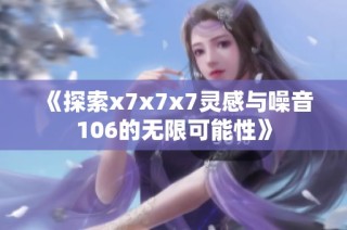 《探索x7x7x7灵感与噪音106的无限可能性》