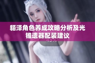 貊泽角色养成攻略分析及光锥遗器配装建议