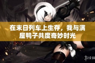 在末日列车上生存，我与满屋鸭子共度奇妙时光