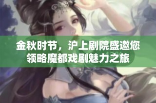 金秋时节，沪上剧院盛邀您领略魔都戏剧魅力之旅