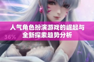 人气角色扮演游戏的崛起与全新探索趋势分析