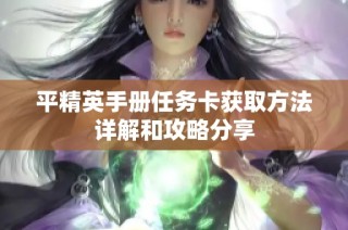 平精英手册任务卡获取方法详解和攻略分享
