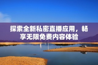 探索全新私密直播应用，畅享无限免费内容体验