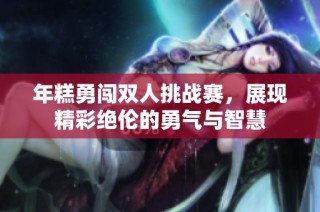 年糕勇闯双人挑战赛，展现精彩绝伦的勇气与智慧