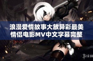 浪漫爱情故事大放异彩最美情侣电影MV中文字幕完整版