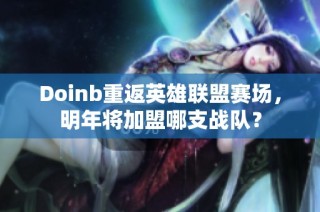 Doinb重返英雄联盟赛场，明年将加盟哪支战队？