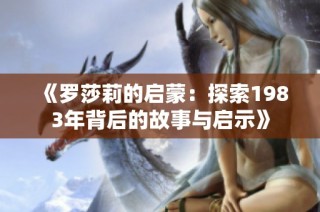 《罗莎莉的启蒙：探索1983年背后的故事与启示》