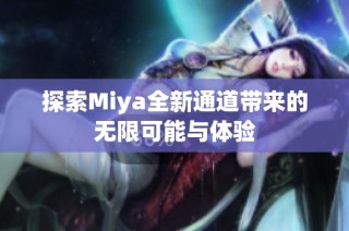 探索Miya全新通道带来的无限可能与体验