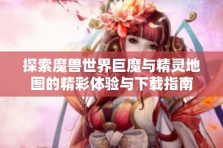 探索魔兽世界巨魔与精灵地图的精彩体验与下载指南