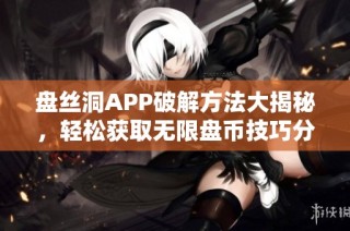 盘丝洞APP破解方法大揭秘，轻松获取无限盘币技巧分享