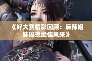 《好大赛精彩回顾：麻辣姐妹展现绝佳风采》