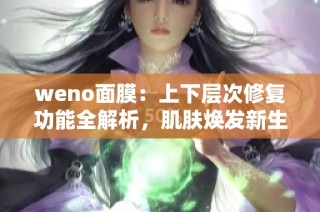 weno面膜：上下层次修复功能全解析，肌肤焕发新生气息