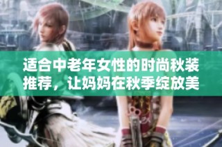 适合中老年女性的时尚秋装推荐，让妈妈在秋季绽放美丽魅力
