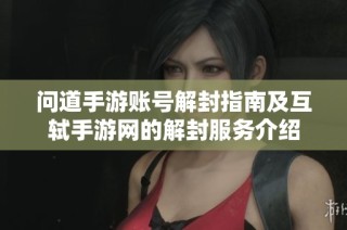 问道手游账号解封指南及互轼手游网的解封服务介绍
