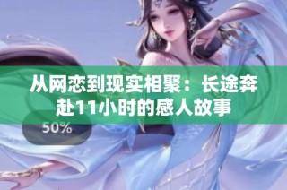 从网恋到现实相聚：长途奔赴11小时的感人故事
