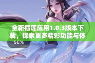 全新榴莲应用1.0.3版本下载，探索更多精彩功能与体验