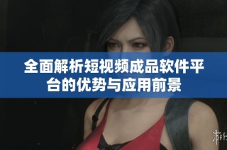全面解析短视频成品软件平台的优势与应用前景