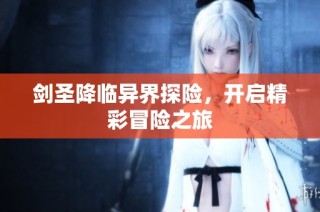剑圣降临异界探险，开启精彩冒险之旅