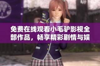 免费在线观看小毛驴影视全部作品，畅享精彩剧情与娱乐体验