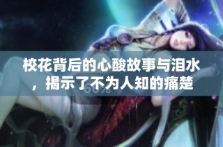 校花背后的心酸故事与泪水，揭示了不为人知的痛楚