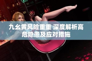 九幺黄风险重重 深度解析高危隐患及应对措施