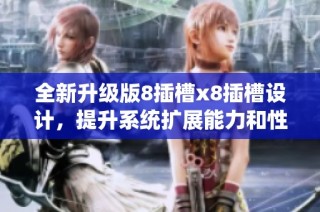 全新升级版8插槽x8插槽设计，提升系统扩展能力和性能表现