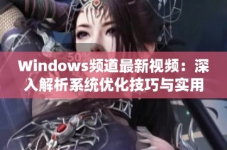 Windows频道最新视频：深入解析系统优化技巧与实用指南