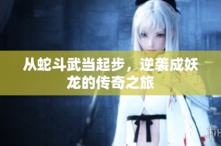 从蛇斗武当起步，逆袭成妖龙的传奇之旅