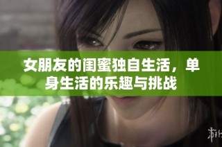 女朋友的闺蜜独自生活，单身生活的乐趣与挑战