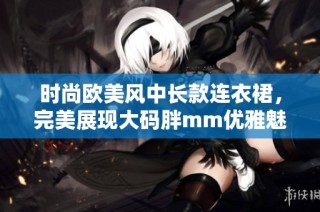 时尚欧美风中长款连衣裙，完美展现大码胖mm优雅魅力