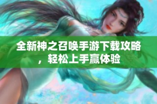 全新神之召唤手游下载攻略，轻松上手赢体验