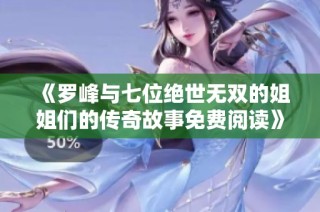 《罗峰与七位绝世无双的姐姐们的传奇故事免费阅读》