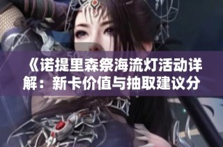 《诺提里森祭海流灯活动详解：新卡价值与抽取建议分析》