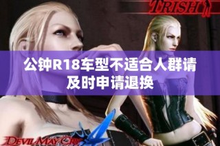 公钟R18车型不适合人群请及时申请退换
