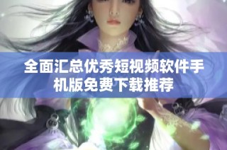 全面汇总优秀短视频软件手机版免费下载推荐