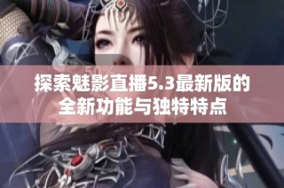 探索魅影直播5.3最新版的全新功能与独特特点