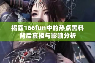 揭露166fun中的热点黑料背后真相与影响分析