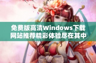 免费版高清Windows下载网站推荐精彩体验尽在其中