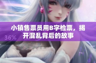 小镇售票员用B字检票，揭开混乱背后的故事