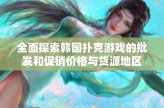 全面探索韩国扑克游戏的批发和促销价格与货源地区
