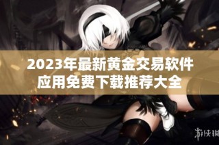 2023年最新黄金交易软件应用免费下载推荐大全